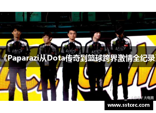 《Paparazi从Dota传奇到篮球跨界激情全纪录》