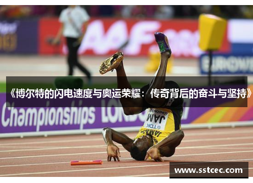 《博尔特的闪电速度与奥运荣耀:传奇背后的奋斗与坚持》 《博尔特的闪电速度与奥运荣耀:传奇背后的奋斗与坚持》